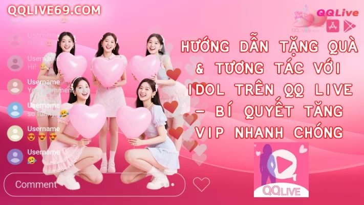 Hướng Dẫn Tặng Quà & Tương Tác Với Idol Trên QQ Live – Bí Quyết Tăng VIP Nhanh Chóng