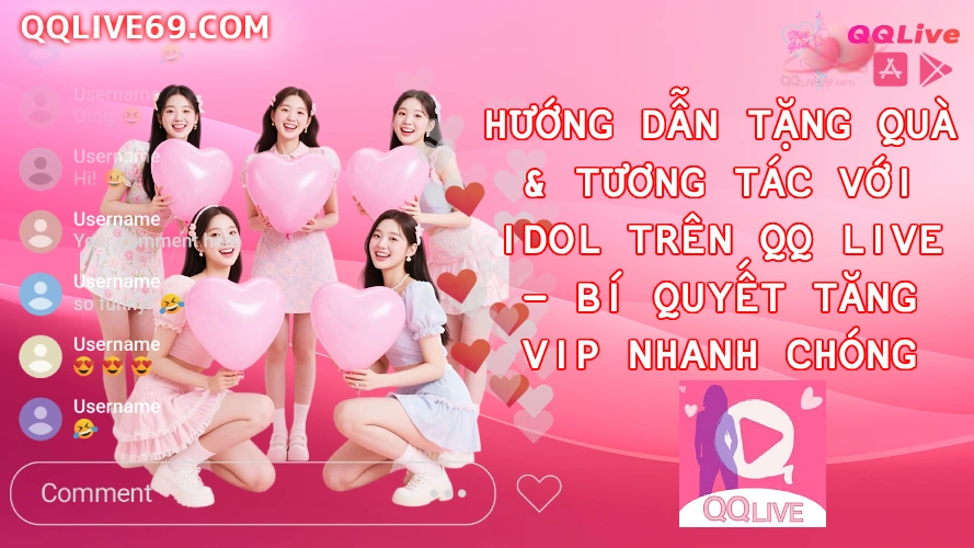 Hướng Dẫn Tặng Quà Tương Tác Với Idol Trên QQ Live Bí Quyết Tăng VIP Nhanh Chóng